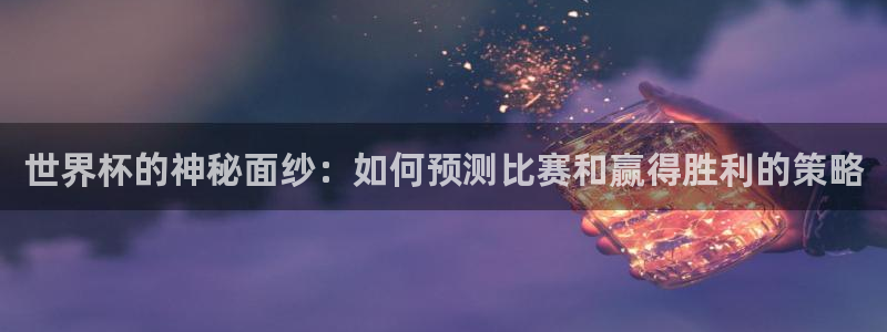 世界杯直播在线观看入口:世界杯的神秘面纱:如何预测比赛和赢得胜利的策略