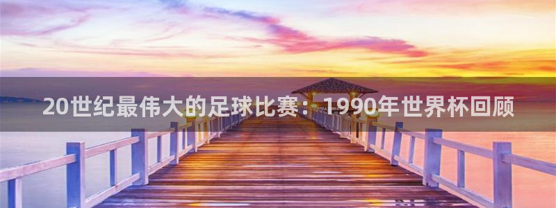 中国 世界杯:20世纪最伟大的足球比赛:1990年世界杯回顾